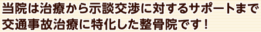 当院は治療から示談交渉に対するサポートまで交通事故治療に特化した整骨院です！