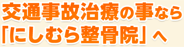 交通事故治療の事なら「にしむら整骨院」へ